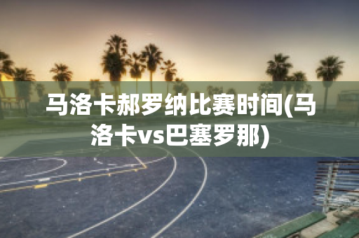 马洛卡郝罗纳比赛时间(马洛卡vs巴塞罗那)