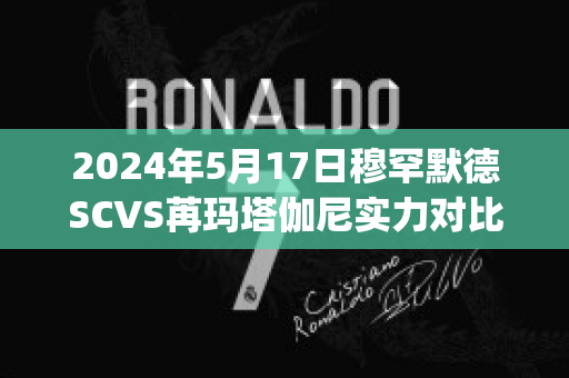 2024年5月17日穆罕默德SCVS苒玛塔伽尼实力对比(穆罕玛蒂)