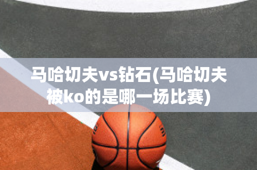 马哈切夫vs钻石(马哈切夫被ko的是哪一场比赛)