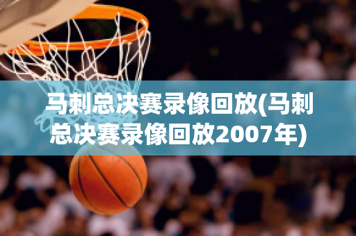 马刺总决赛录像回放(马刺总决赛录像回放2007年)