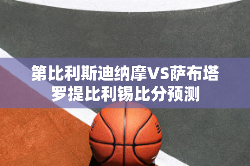 第比利斯迪纳摩VS萨布塔罗提比利锡比分预测