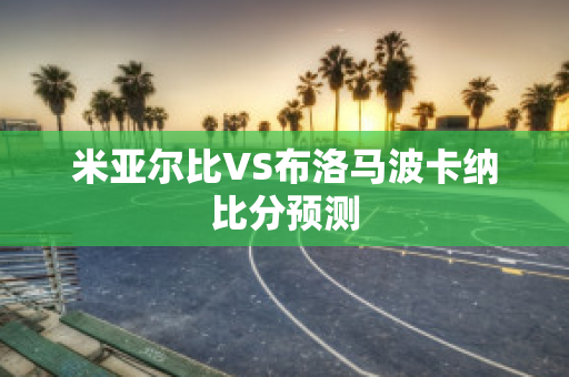 米亚尔比VS布洛马波卡纳比分预测