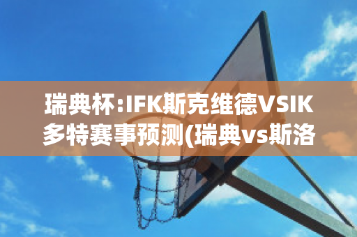 瑞典杯:IFK斯克维德VSIK多特赛事预测(瑞典vs斯洛代克比分预测)