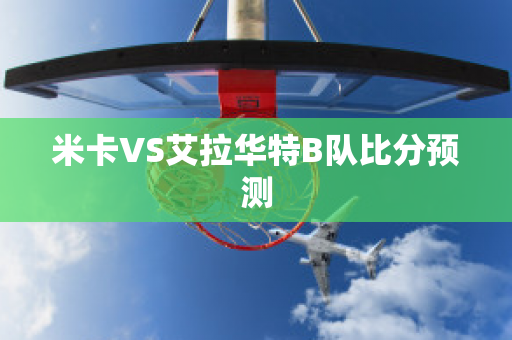 米卡VS艾拉华特B队比分预测