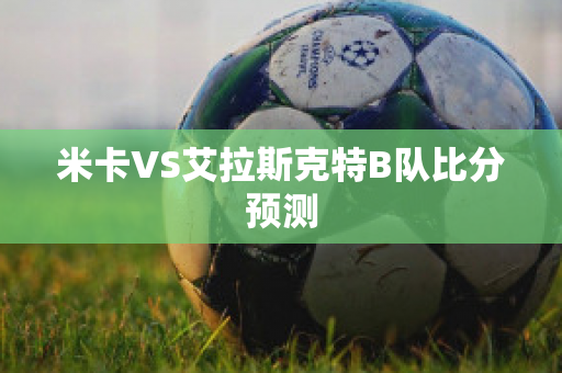 米卡VS艾拉斯克特B队比分预测