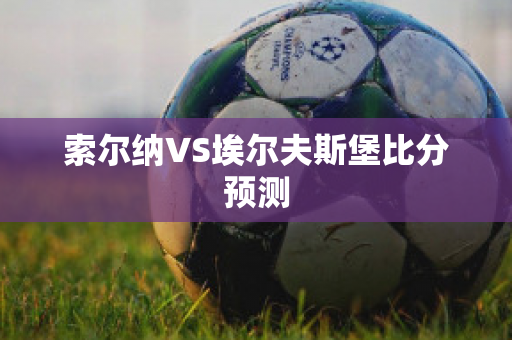 索尔纳VS埃尔夫斯堡比分预测