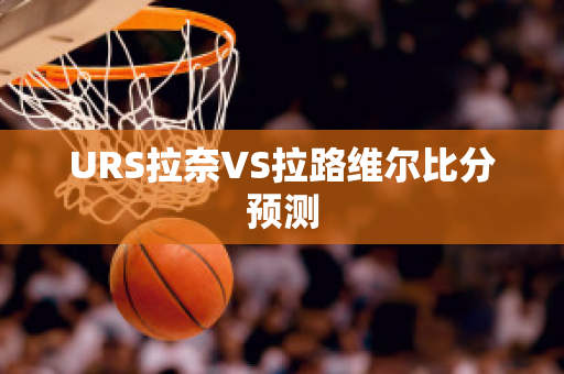 URS拉奈VS拉路维尔比分预测