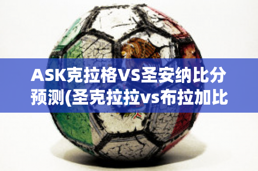 ASK克拉格VS圣安纳比分预测(圣克拉拉vs布拉加比分预测)