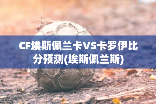 CF埃斯佩兰卡VS卡罗伊比分预测(埃斯佩兰斯)