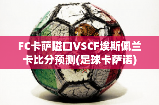 FC卡萨隘口VSCF埃斯佩兰卡比分预测(足球卡萨诺)