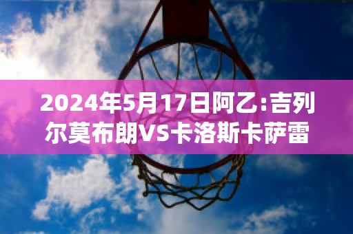 2024年5月17日阿乙:吉列尔莫布朗VS卡洛斯卡萨雷斯农业(吉列尔莫科雷亚斯)