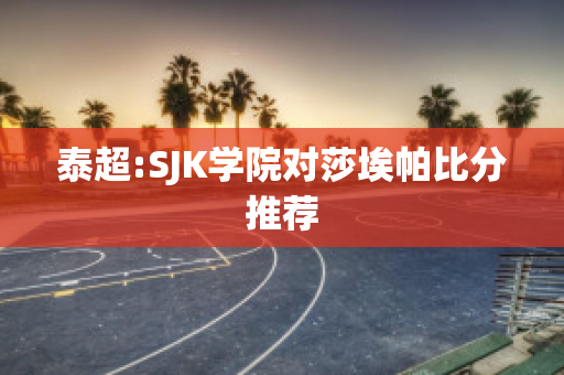 泰超:SJK学院对莎埃帕比分推荐