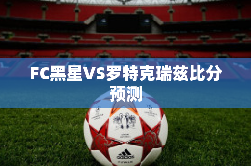 FC黑星VS罗特克瑞兹比分预测