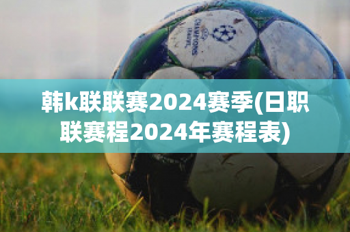 韩k联联赛2024赛季(日职联赛程2024年赛程表)