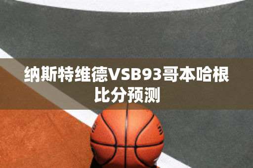 纳斯特维德VSB93哥本哈根比分预测