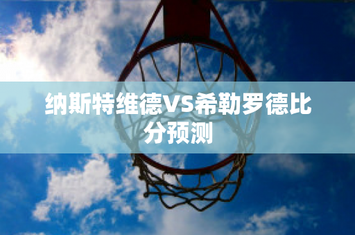 纳斯特维德VS希勒罗德比分预测