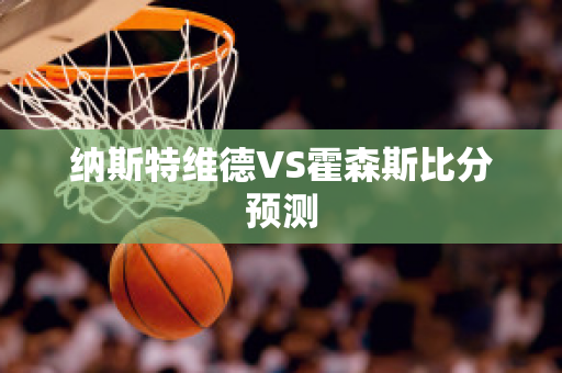 纳斯特维德VS霍森斯比分预测