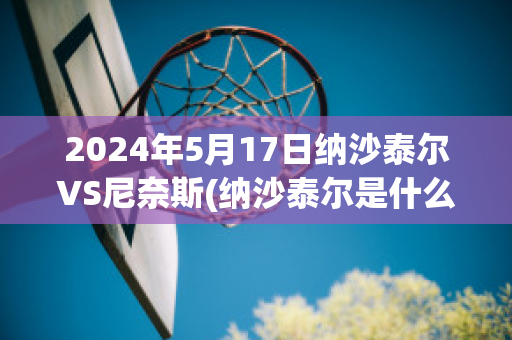 2024年5月17日纳沙泰尔VS尼奈斯(纳沙泰尔是什么意思)