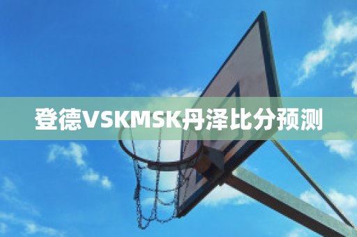 登德VSKMSK丹泽比分预测