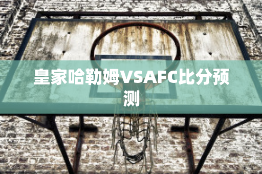 皇家哈勒姆VSAFC比分预测