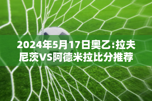 2024年5月17日奥乙:拉夫尼茨VS阿德米拉比分推荐