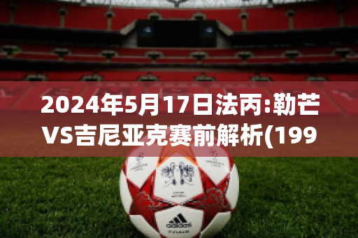 2024年5月17日法丙:勒芒VS吉尼亚克赛前解析(1991勒芒赛)