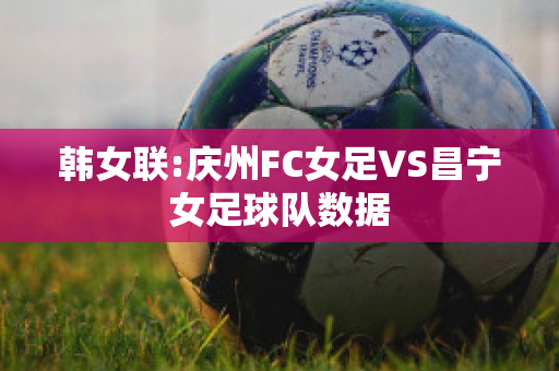 韩女联:庆州FC女足VS昌宁女足球队数据