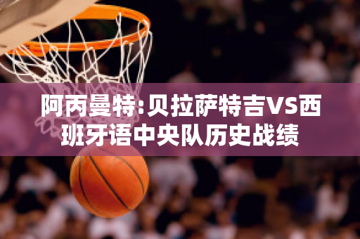 阿丙曼特:贝拉萨特吉VS西班牙语中央队历史战绩