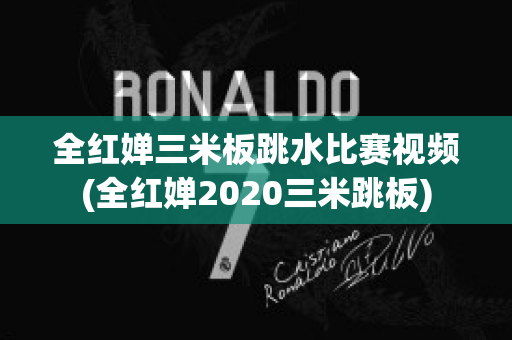 全红婵三米板跳水比赛视频(全红婵2020三米跳板)