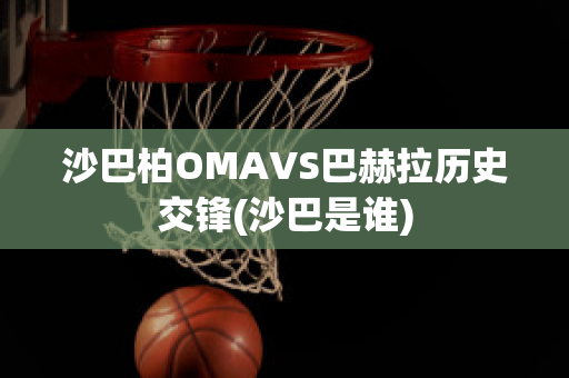 沙巴柏OMAVS巴赫拉历史交锋(沙巴是谁)