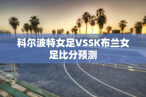 科尔波特女足VSSK布兰女足比分预测