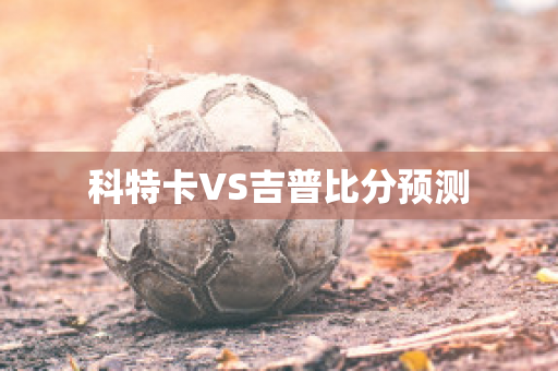 科特卡VS吉普比分预测