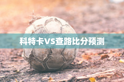 科特卡VS查路比分预测