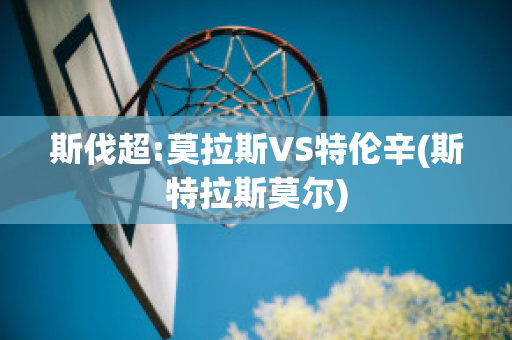 斯伐超:莫拉斯VS特伦辛(斯特拉斯莫尔)