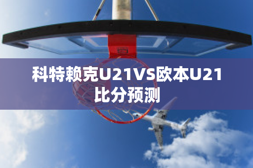 科特赖克U21VS欧本U21比分预测