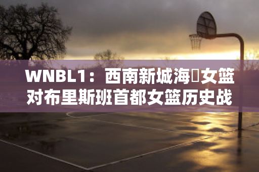 WNBL1：西南新城海盜女篮对布里斯班首都女篮历史战绩