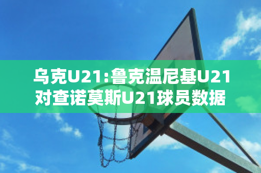 乌克U21:鲁克温尼基U21对查诺莫斯U21球员数据