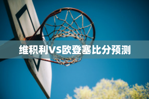 维积利VS欧登塞比分预测