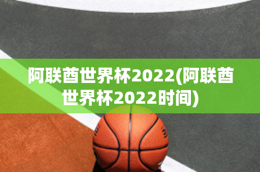 阿联酋世界杯2022(阿联酋世界杯2022时间)