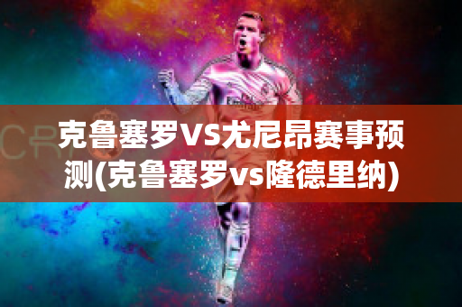 克鲁塞罗VS尤尼昂赛事预测(克鲁塞罗vs隆德里纳)