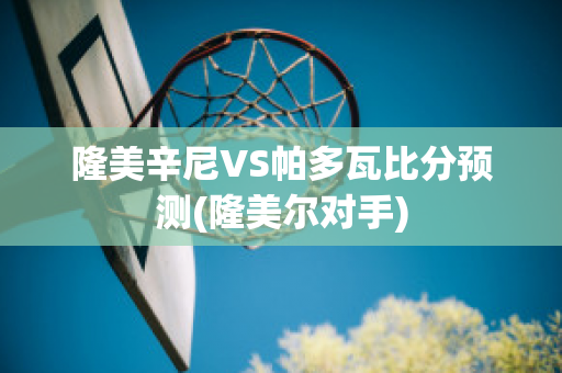 隆美辛尼VS帕多瓦比分预测(隆美尔对手)