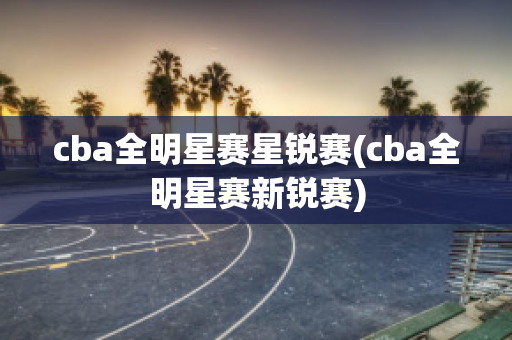 cba全明星赛星锐赛(cba全明星赛新锐赛)