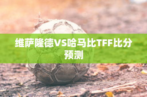 维萨隆德VS哈马比TFF比分预测