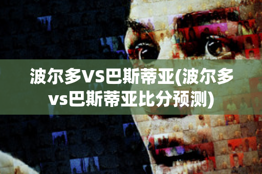 波尔多VS巴斯蒂亚(波尔多vs巴斯蒂亚比分预测)