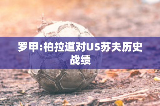 罗甲:柏拉道对US苏夫历史战绩