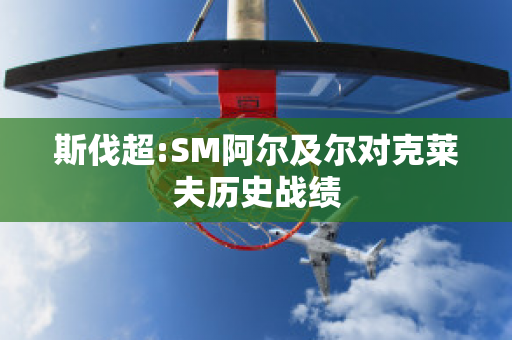 斯伐超:SM阿尔及尔对克莱夫历史战绩