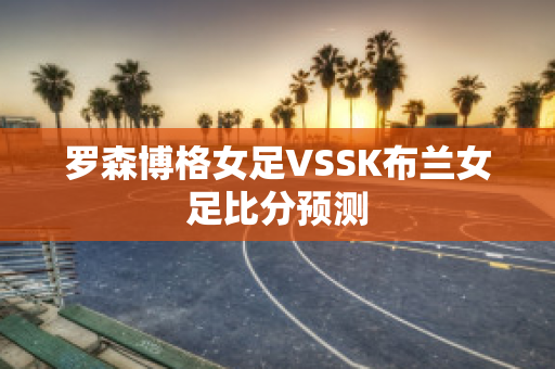 罗森博格女足VSSK布兰女足比分预测