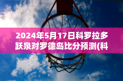 2024年5月17日科罗拉多跃泉对罗德岛比分预测(科罗拉多跃泉vs路易斯维尔fc)