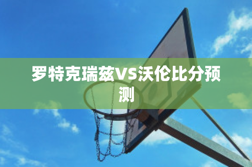 罗特克瑞兹VS沃伦比分预测