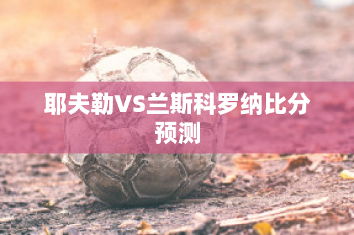 耶夫勒VS兰斯科罗纳比分预测